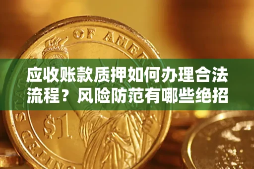 武汉应收账款质押如何办理合法流程？风险防范有哪些绝招？