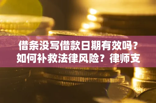 武汉借条没写借款日期有效吗？如何补救法律风险？律师支招