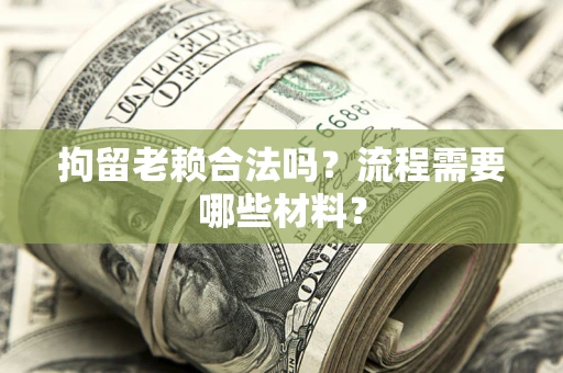 武汉拘留老赖合法吗？流程需要哪些材料？