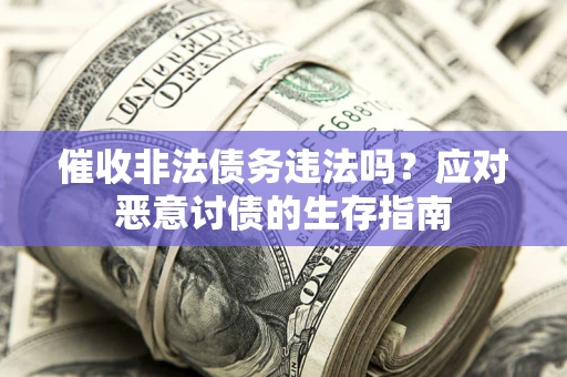 武汉催收非法债务违法吗？应对恶意讨债的生存指南