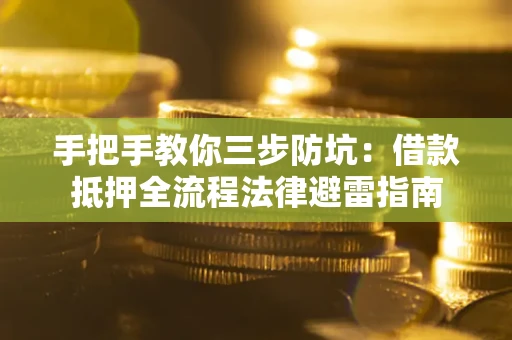 武汉手把手教你三步防坑：借款抵押全流程法律避雷指南