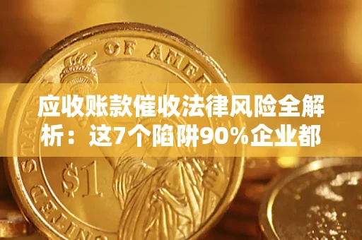 武汉应收账款催收法律风险全解析：这7个陷阱90%企业都踩过（含合规应对指南）