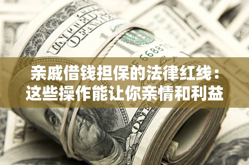 武汉亲戚借钱担保的法律红线：这些操作能让你亲情和利益两不误