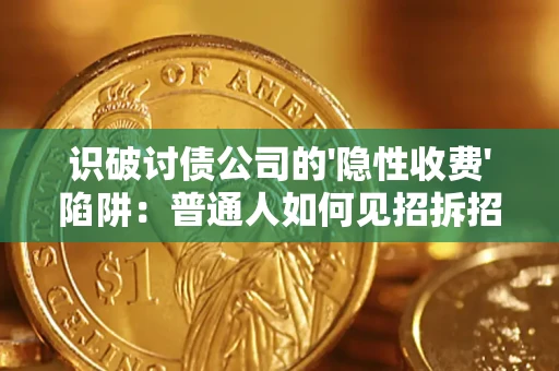 武汉识破讨债公司的'隐性收费'陷阱：普通人如何见招拆招？