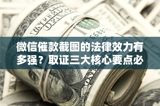 武汉微信催款截图的法律效力有多强？取证三大核心要点必须知道！