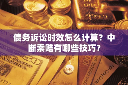 武汉债务诉讼时效怎么计算？中断索赔有哪些技巧？