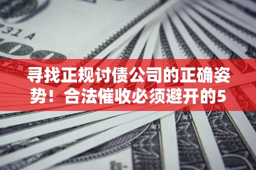 武汉寻找正规讨债公司的正确姿势！合法催收必须避开的5大雷区