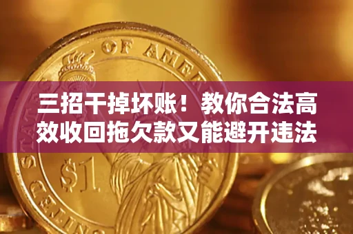 武汉三招干掉坏账！教你合法高效收回拖欠款又能避开违法雷区