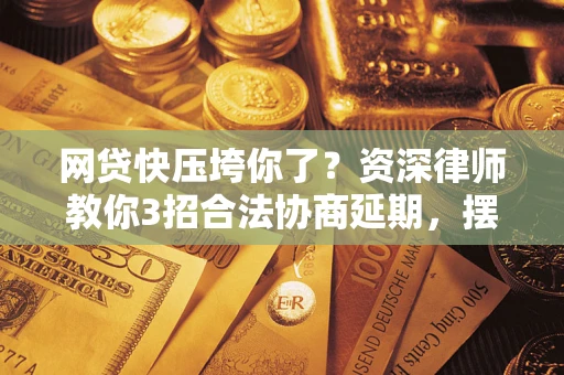 武汉网贷快压垮你了？资深律师教你3招合法协商延期，摆脱暴力催收！