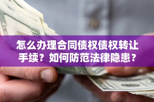 武汉怎么办理合同债权债权转让手续？如何防范法律隐患？