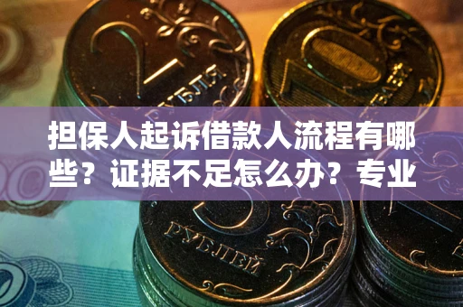 武汉担保人起诉借款人流程有哪些？证据不足怎么办？专业律师解答