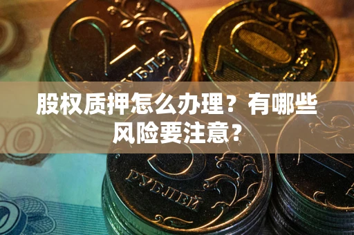 武汉股权质押怎么办理？有哪些风险要注意？