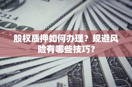 武汉股权质押如何办理？规避风险有哪些技巧？