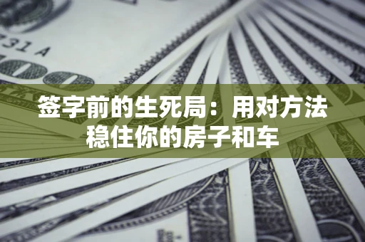 武汉签字前的生死局：用对方法稳住你的房子和车