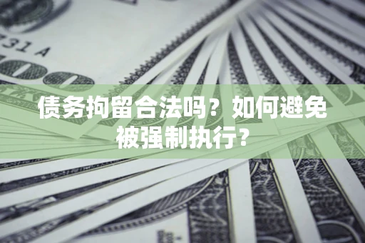 武汉债务拘留合法吗？如何避免被强制执行？