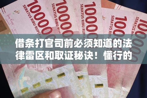 武汉借条打官司前必须知道的法律雷区和取证秘诀！懂行的人已经留好这些证据