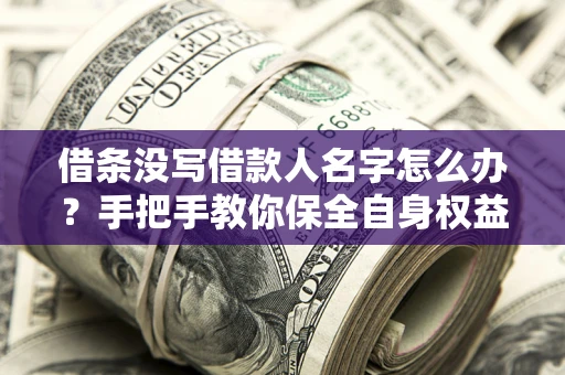 武汉借条没写借款人名字怎么办？手把手教你保全自身权益