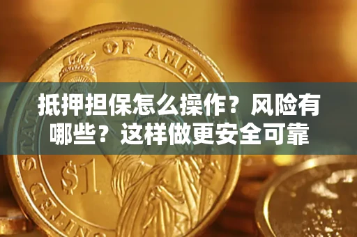 武汉抵押担保怎么操作？风险有哪些？这样做更安全可靠
