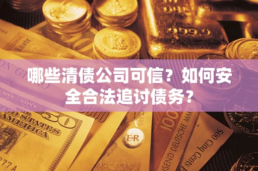 武汉哪些清债公司可信？如何安全合法追讨债务？