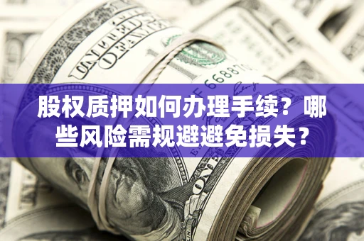 武汉股权质押如何办理手续？哪些风险需规避避免损失？