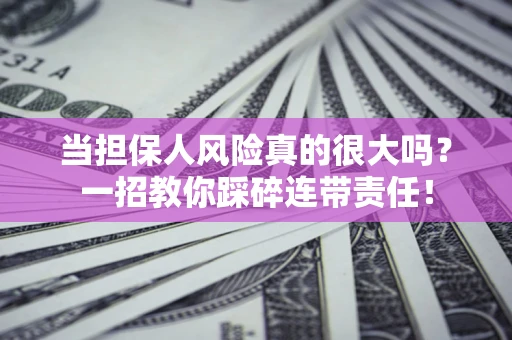武汉当担保人风险真的很大吗？一招教你踩碎连带责任！