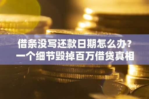 武汉借条没写还款日期怎么办？一个细节毁掉百万借贷真相
