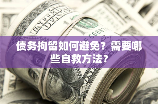 武汉债务拘留如何避免？需要哪些自救方法？