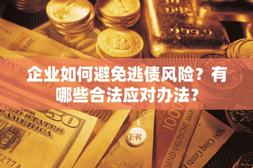 武汉企业如何避免逃债风险？有哪些合法应对办法？