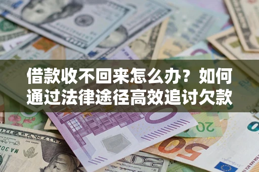武汉借款收不回来怎么办？如何通过法律途径高效追讨欠款？