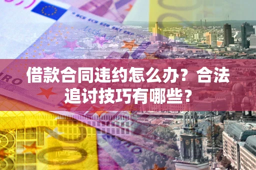 武汉借款合同违约怎么办？合法追讨技巧有哪些？