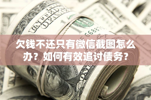 武汉欠钱不还只有微信截图怎么办？如何有效追讨债务？