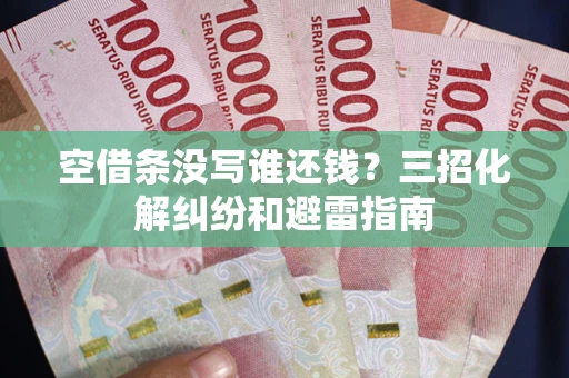 武汉空借条没写谁还钱？三招化解纠纷和避雷指南