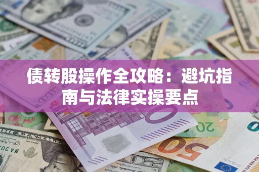 武汉债转股操作全攻略：避坑指南与法律实操要点