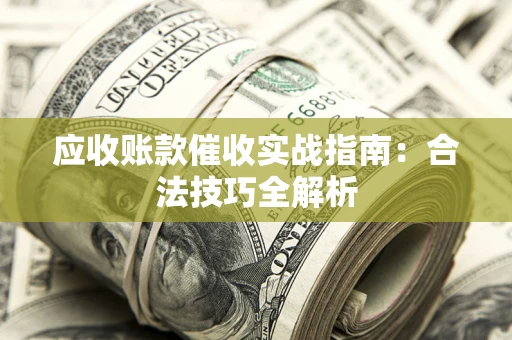 武汉应收账款催收实战指南：合法技巧全解析