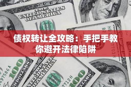 武汉债权转让全攻略：手把手教你避开法律陷阱