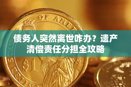 武汉债务人突然离世咋办？遗产清偿责任分担全攻略
