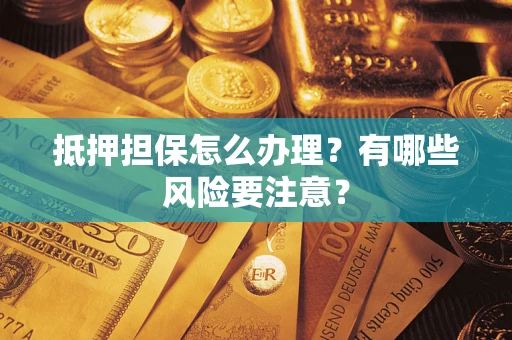 武汉抵押担保怎么办理？有哪些风险要注意？