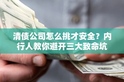 武汉清债公司怎么挑才安全？内行人教你避开三大致命坑
