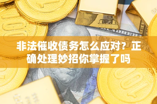 武汉非法催收债务怎么应对？正确处理妙招你掌握了吗