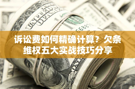 武汉诉讼费如何精确计算？欠条维权五大实战技巧分享