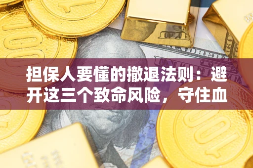 武汉担保人要懂的撤退法则：避开这三个致命风险，守住血汗钱