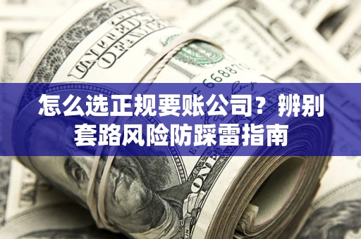 武汉怎么选正规要账公司？辨别套路风险防踩雷指南
