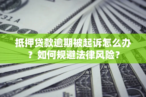 武汉抵押贷款逾期被起诉怎么办？如何规避法律风险？