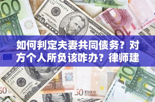 武汉如何判定夫妻共同债务？对方个人所负该咋办？律师建议
