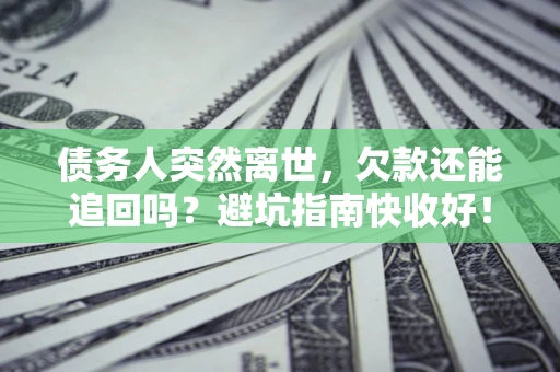 武汉债务人突然离世，欠款还能追回吗？避坑指南快收好！