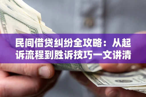 武汉民间借贷纠纷全攻略：从起诉流程到胜诉技巧一文讲清