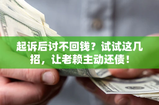 武汉起诉后讨不回钱？试试这几招，让老赖主动还债！