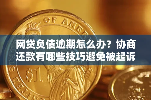 武汉网贷负债逾期怎么办？协商还款有哪些技巧避免被起诉？