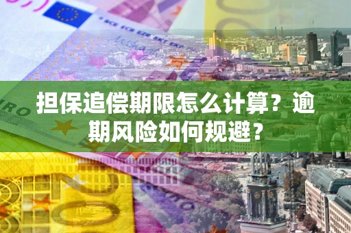 武汉担保追偿期限怎么计算？逾期风险如何规避？