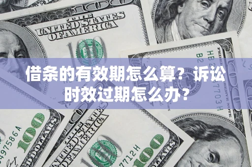 武汉借条的有效期怎么算？诉讼时效过期怎么办？